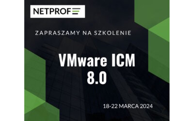 Zapraszamy na Szkolenie: VMware ICM 8.0 – 2024.03.18-22