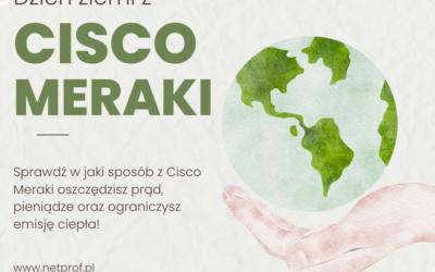 Dzień ziemi z rozwiązaniem Cisco Meraki – codziennie – oszczędność prądu, pieniędzy i emisji ciepła, poprawa bezpieczeństwa