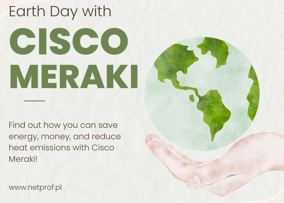 Earth Day with Cisco Meraki solution – every day – saving electricity, money and heat emissions, improving security