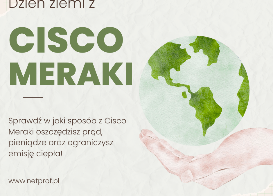 Earth Day with Cisco Meraki solution – every day – saving electricity, money and heat emissions, improving security